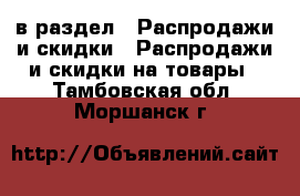  в раздел : Распродажи и скидки » Распродажи и скидки на товары . Тамбовская обл.,Моршанск г.